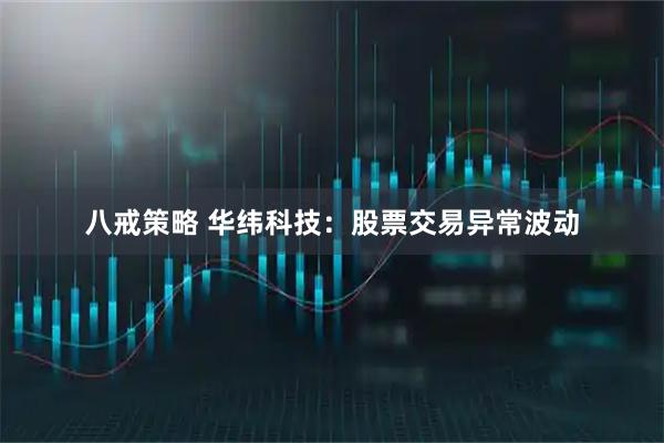 八戒策略 华纬科技：股票交易异常波动