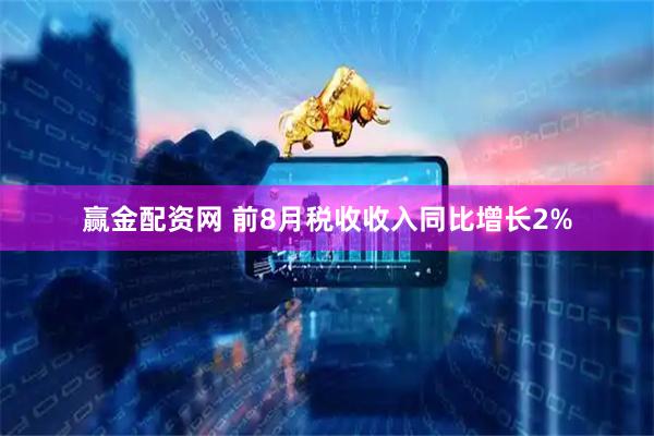 赢金配资网 前8月税收收入同比增长2%
