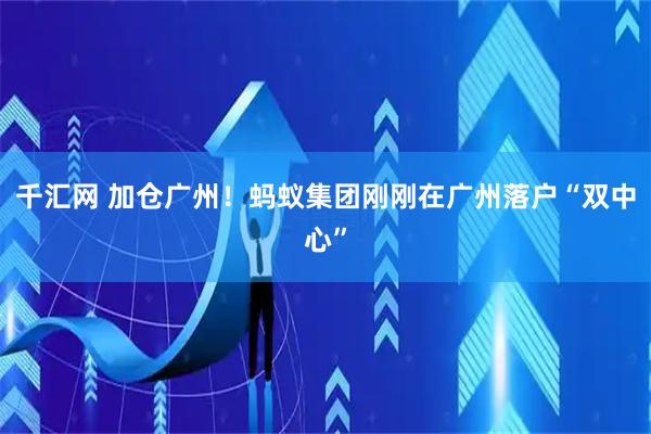 千汇网 加仓广州！蚂蚁集团刚刚在广州落户“双中心”