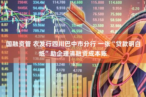 国融资管 农发行四川巴中市分行 一张“贷款明白纸”助企理清融资成本账