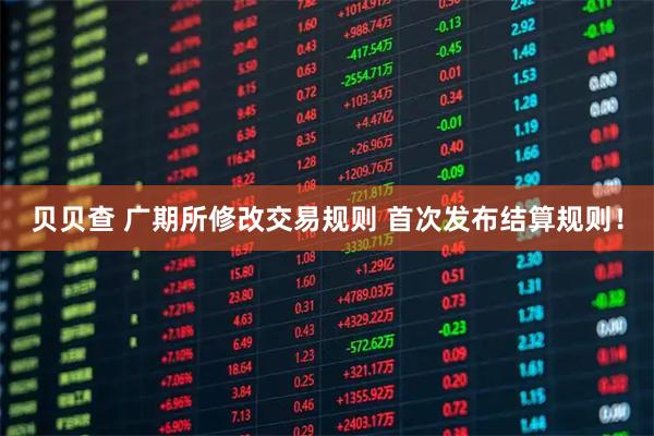 贝贝查 广期所修改交易规则 首次发布结算规则！