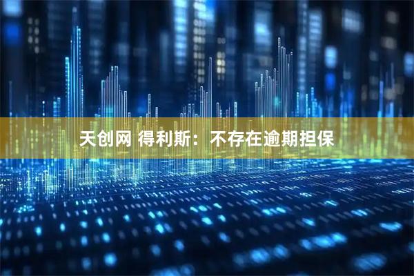 天创网 得利斯：不存在逾期担保