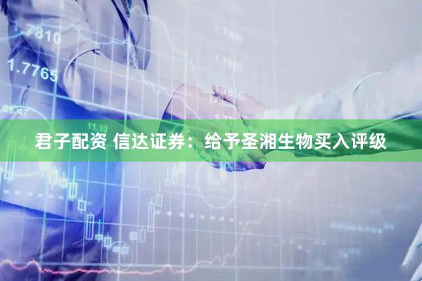 君子配资 信达证券：给予圣湘生物买入评级