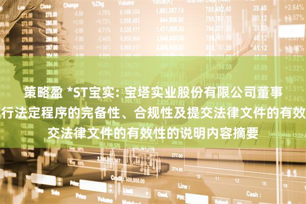策略盈 *ST宝实: 宝塔实业股份有限公司董事会关于本次交易履行法定程序的完备性、合规性及提交法律文件的有效性的说明内容摘要