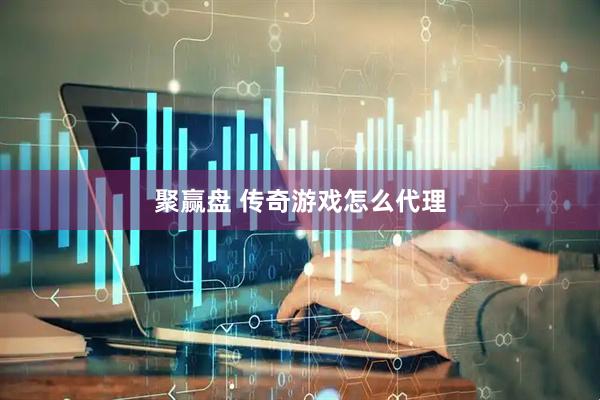 聚赢盘 传奇游戏怎么代理