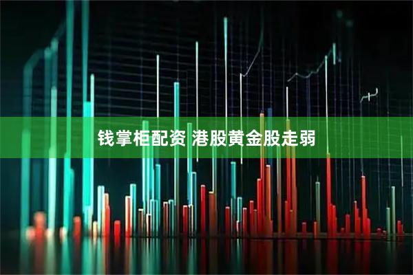 钱掌柜配资 港股黄金股走弱