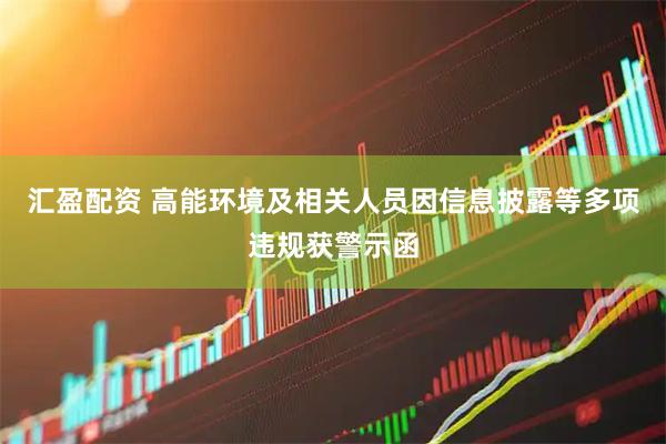 汇盈配资 高能环境及相关人员因信息披露等多项违规获警示函