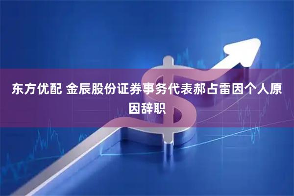 东方优配 金辰股份证券事务代表郝占雷因个人原因辞职