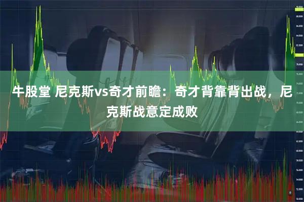 牛股堂 尼克斯vs奇才前瞻:奇才背靠背出战,尼克斯战意定成败