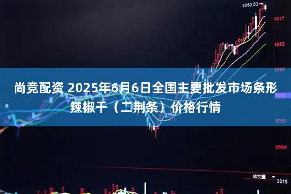 尚竞配资 2025年6月6日全国主要批发市场条形辣椒干（二荆条）价格行情
