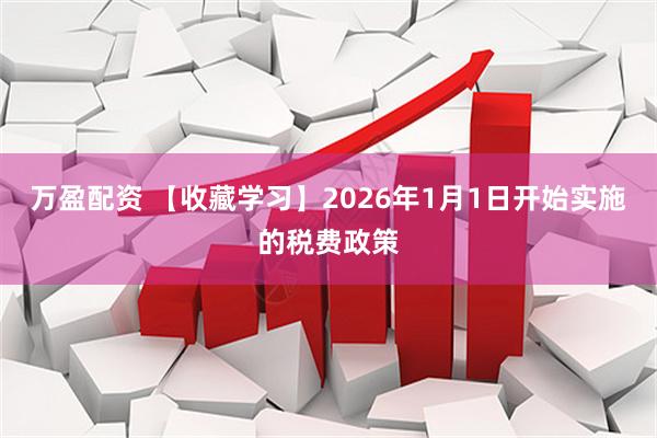 万盈配资 【收藏学习】2026年1月1日开始实施的税费政策
