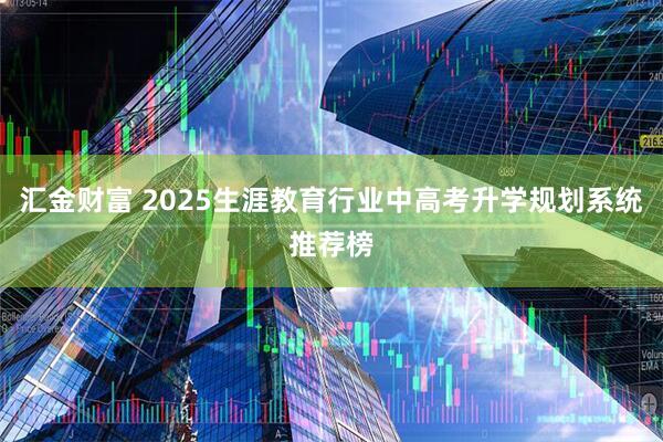 汇金财富 2025生涯教育行业中高考升学规划系统推荐榜