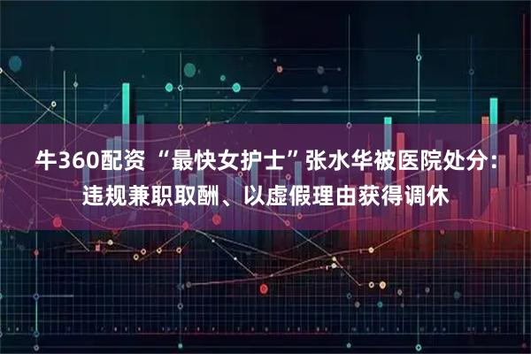 牛360配资 “最快女护士”张水华被医院处分:违规兼职取酬、以虚假理由获得调休