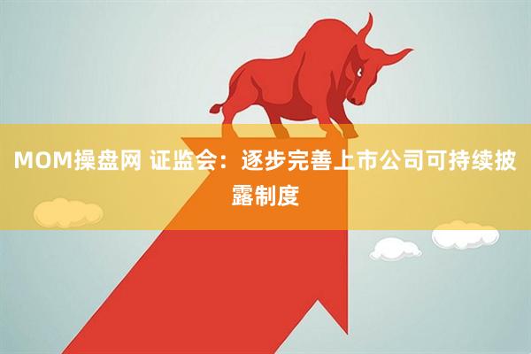 MOM操盘网 证监会:逐步完善上市公司可持续披露制度