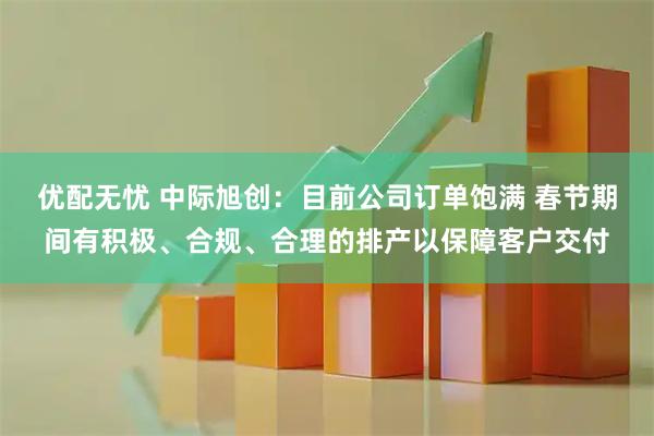 优配无忧 中际旭创：目前公司订单饱满 春节期间有积极、合规、合理的排产以保障客户交付