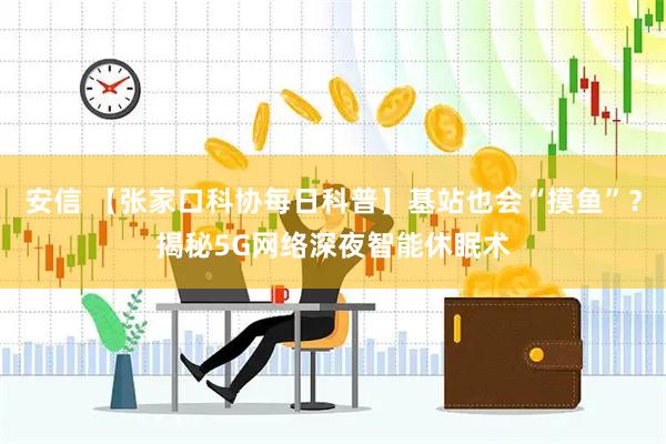 安信 【张家口科协每日科普】基站也会“摸鱼”？揭秘5G网络深夜智能休眠术