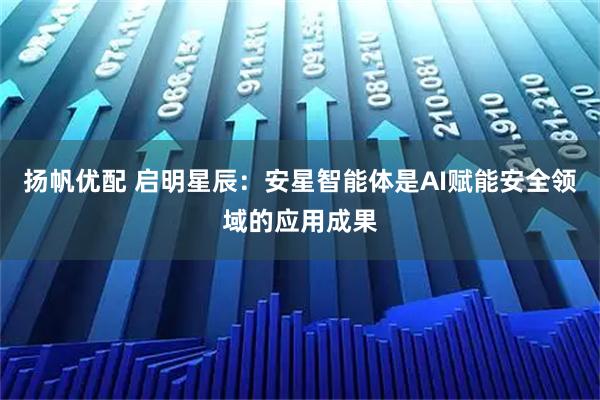 扬帆优配 启明星辰：安星智能体是AI赋能安全领域的应用成果