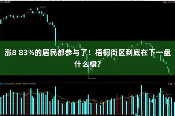 涨8 83%的居民都参与了！梧桐街区到底在下一盘什么棋？